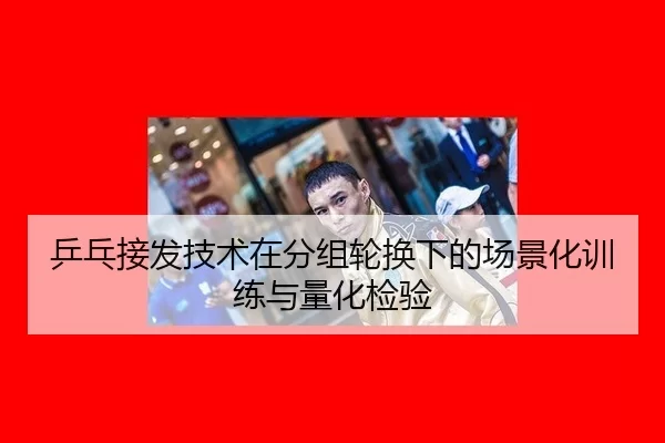 ping-pang-jie-fa-ji-shu-zai-fen-zu-lun-huan-xia-de-chang-jing-hua-xun-lian-yu-liang-hua-jian-yan-3-189.jpg