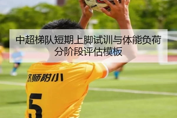 中超梯队短期上脚试训与体能负荷分阶段评估模板