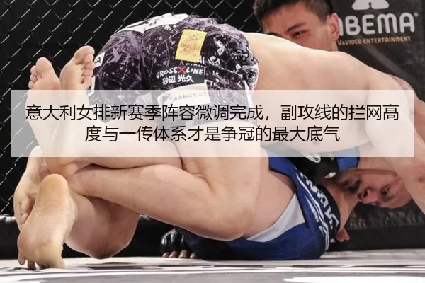 意大利女排新赛季阵容微调完成，副攻线的拦网高度与一传体系才是争冠的最大底气（Kering）